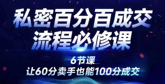私密百分百成交流程线上训练营，绝对成交，让60分卖手也能100分成交-chywc