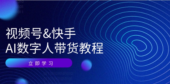 视频号快手AI数字人带货教程：认知、技术、运营、拓展与资源变现-chywc