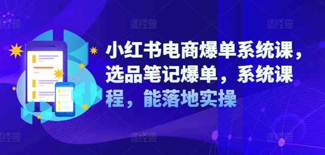 小红书电商爆单系统课，选品笔记爆单，系统课程，能落地实操-chywc