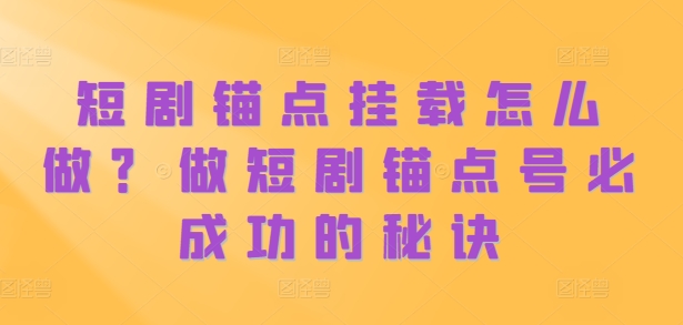 短剧锚点挂载怎么做？做短剧锚点号必成功的秘诀-chywc