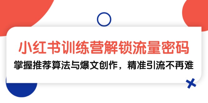 小红书训练营解锁流量密码，掌握推荐算法与爆文创作，精准引流不再难-chywc