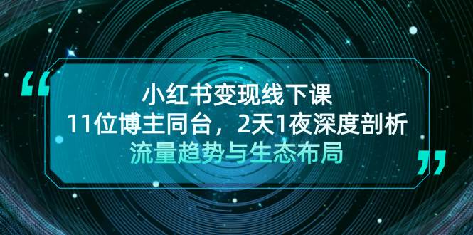 小红书变现线下课！11位博主同台，2天1夜深度剖析流量趋势与生态布局-chywc