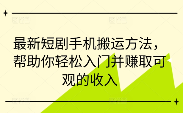 最新短剧手机搬运方法，帮助你轻松入门并赚取可观的收入-chywc