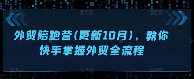 外贸陪跑营(更新10月)，教你快手掌握外贸全流程-chywc