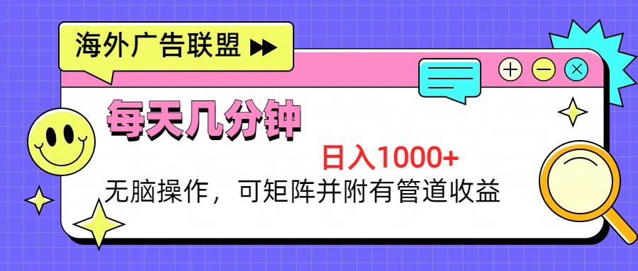 海外广告联盟，每天几分钟日入1000+无脑操作，可矩阵并附有管道收益-chywc