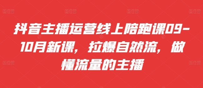 抖音主播运营线上陪跑课09-10月新课，拉爆自然流，做懂流量的主播-chywc
