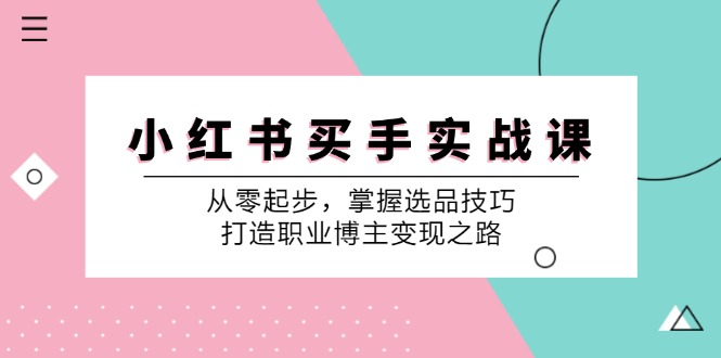 小红书买手实战课：从零起步，掌握选品技巧，打造职业博主变现之路-chywc