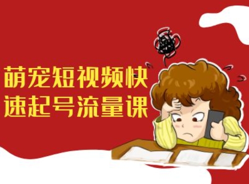 萌宠短视频快速起号流量课，短视频带货宠物新风口-chywc