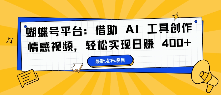 蝴蝶号平台：借助 AI 工具创作情感视频，轻松实现日赚 400+【揭秘】-chywc