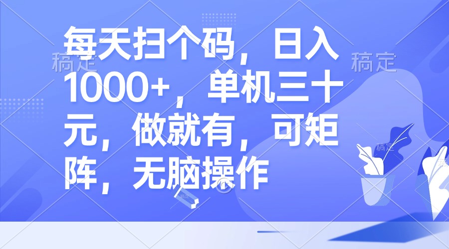 每天扫个码，日入1000+，单机三十元，做就有，可矩阵，无脑操作-chywc