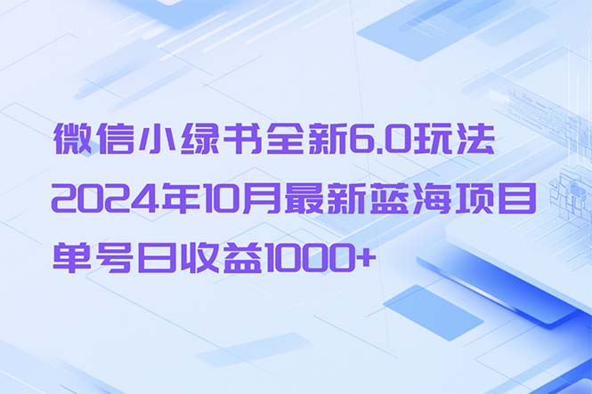 微信小绿书全新6.0玩法，2024年10月最新蓝海项目，单号日收益1000+-chywc