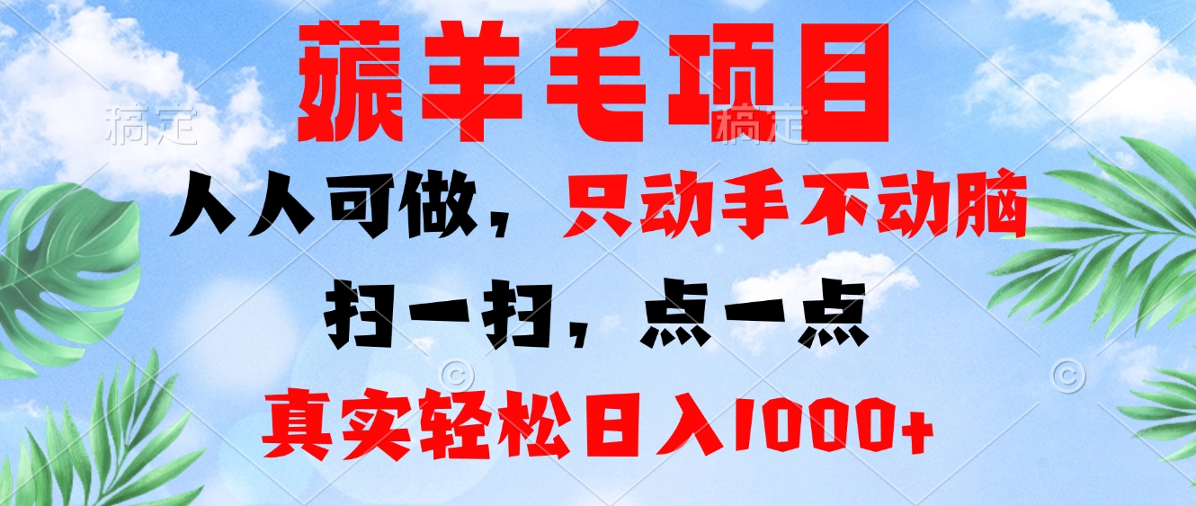 薅羊毛项目，人人可做，只动手不动脑。扫一扫，点一点，真实轻松日入1000+-chywc