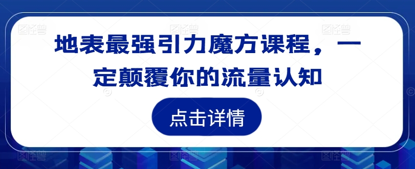 地表最强引力魔方课程，一定颠覆你的流量认知-chywc