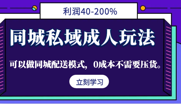 同城私域成人玩法，利润40-200%，可以做同城配送模式，0成本不需要压货。-chywc