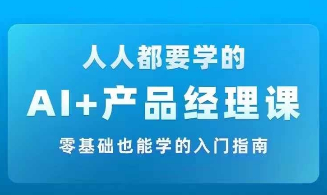 AI +产品经理实战项目必修课，从零到一教你学ai，零基础也能学的入门指南-chywc