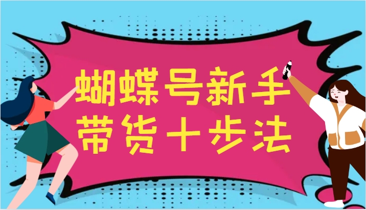 蝴蝶号新手带货十步法，建立自己的玩法体系，跟随平台变化不断更迭-chywc