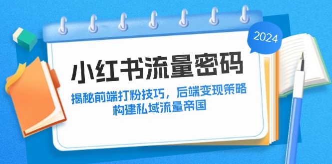 小红书流量密码：揭秘前端打粉技巧，后端变现策略，构建私域流量帝国-chywc
