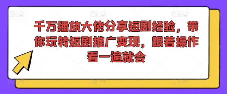 千万播放大佬分享短剧经验，带你玩转短剧推广变现，跟着操作看一遍就会-chywc