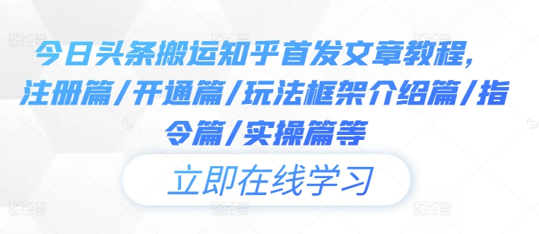 今日头条搬运知乎首发文章教程，注册篇/开通篇/玩法框架介绍篇/指令篇/实操篇等-chywc