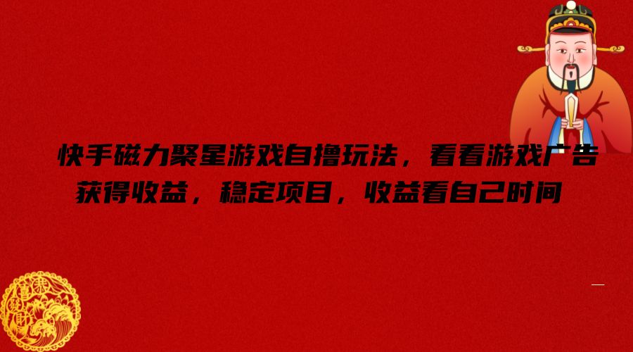 快手磁力聚星游戏自撸玩法，看看游戏广告获得收益，稳定项目，收益看自己时间【揭秘】-chywc