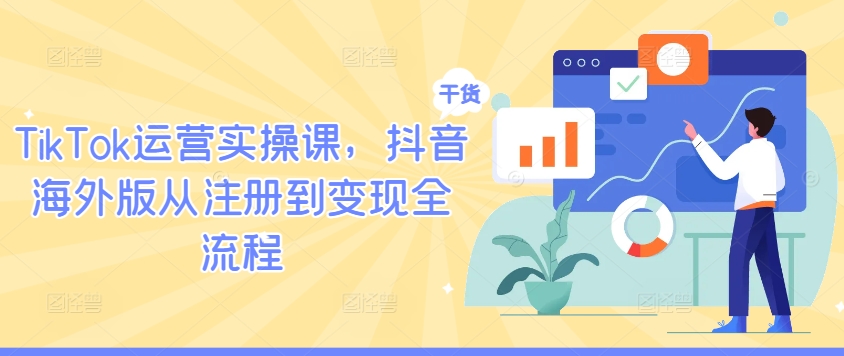 TikTok运营实操课，抖音海外版从注册到变现全流程-chywc