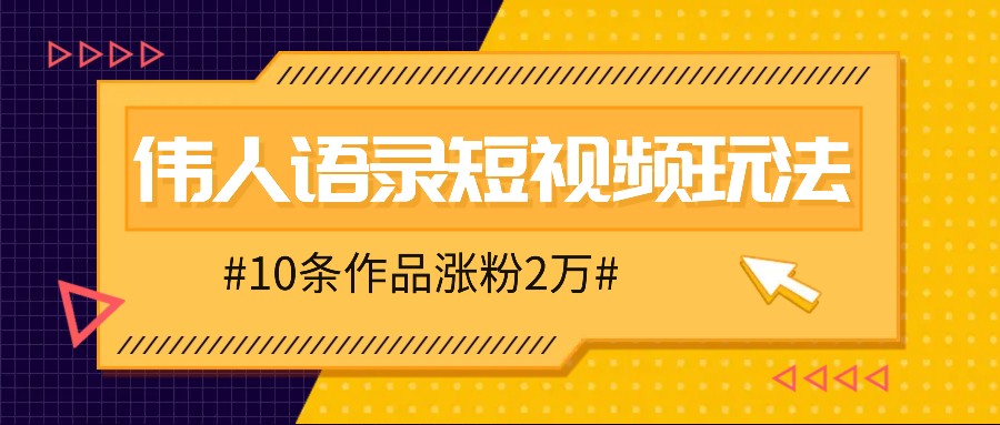 人人可做的伟人语录视频玩法，零成本零门槛，10条作品轻松涨粉2万-chywc