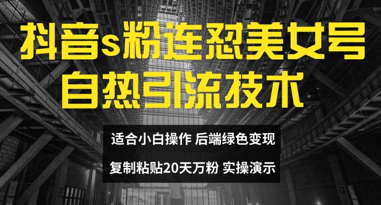 抖音s粉连怼美女号自热引流技术复制粘贴，20天万粉账号，无需实名制，矩阵操作【揭秘】-chywc