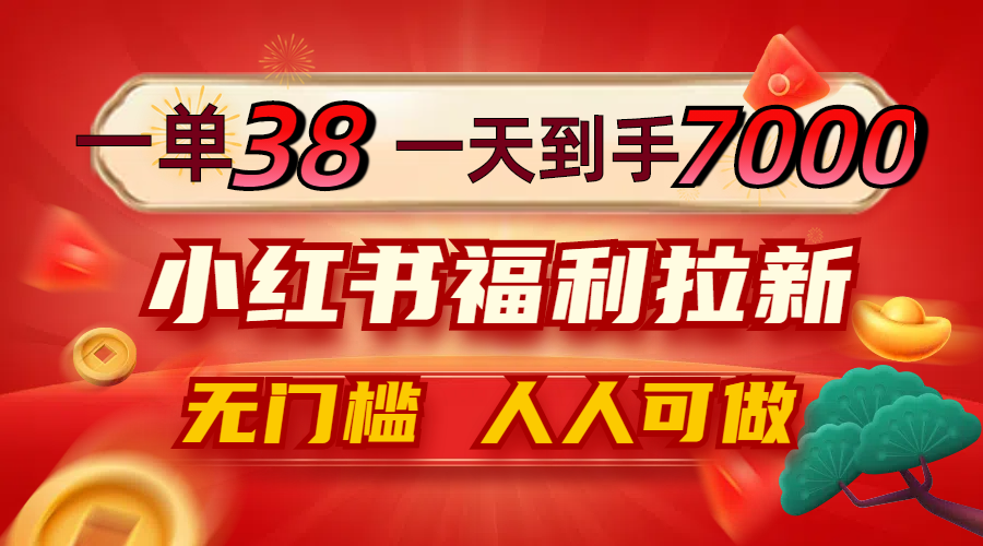 一单38，一天到手7000+，小红书福利拉新，0门槛人人可做-chywc