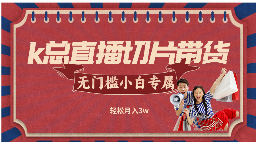 k总直播切片带货，无需授权，无门槛小白轻松月入3w-chywc