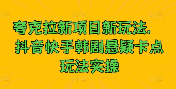 夸克拉新项目新玩法， 抖音快手韩剧悬疑卡点玩法实操-chywc