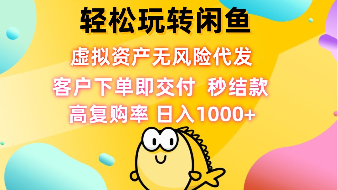 轻松玩转闲鱼 虚拟资产无风险代发 客户下单即交付 秒结款 高复购率 日…-chywc