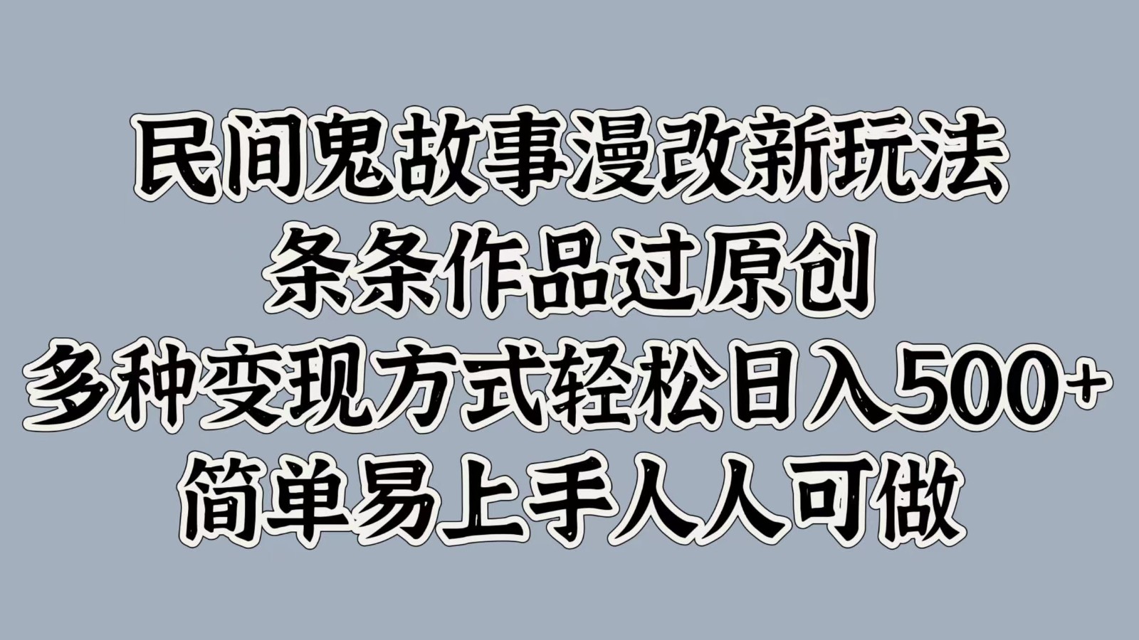 民间鬼故事漫改新玩法，条条作品过原创，多种变现方式轻松日入500+简单易上手人人可做-chywc
