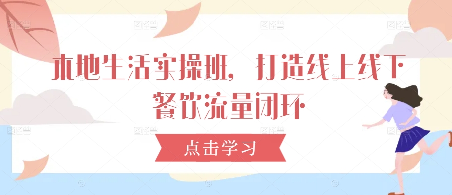 本地生活实操班，打造线上线下餐饮流量闭环-chywc