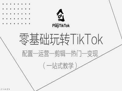 零基础玩转TikTok，配置一运营一剪辑一热门一变现，一站式教学-chywc