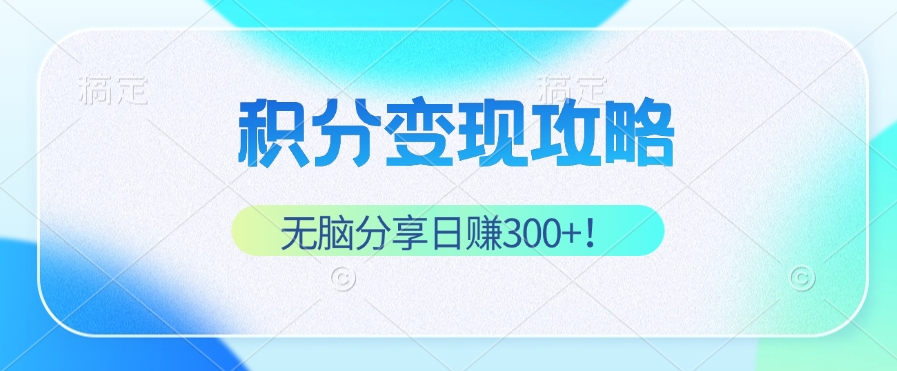 积分变现攻略 带你实现稳健睡后收入，只需无脑分享日赚300+-chywc