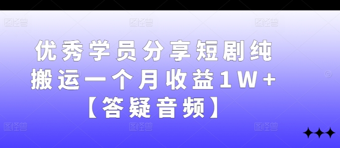 优秀学员分享短剧纯搬运一个月收益1W+【答疑音频】-chywc