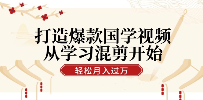 打造爆款国学视频，从学习混剪开始！轻松涨粉，视频号分成月入过万-chywc