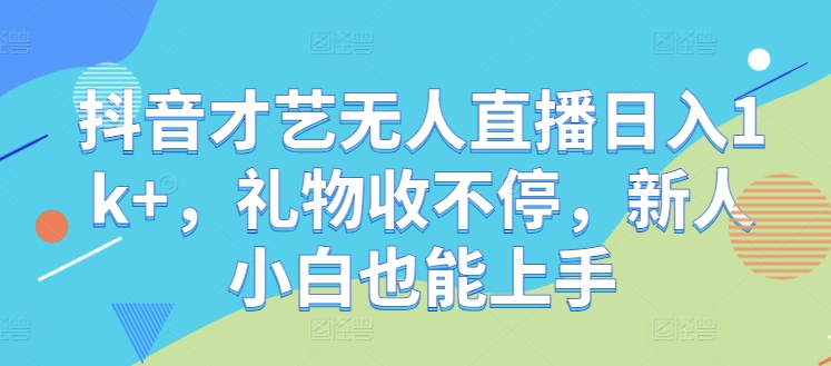 抖音才艺无人直播日入1k+，礼物收不停，新人小白也能上手【揭秘】-chywc