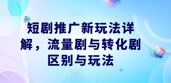 短剧推广新玩法详解，流量剧与转化剧区别与玩法-chywc