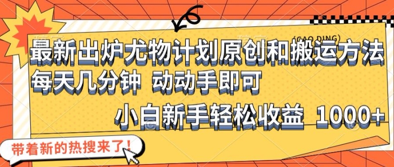 最新出炉尤物计划原创和搬运方法，简单易操作，动动手，小白新手轻松日入1000+【揭秘】-chywc