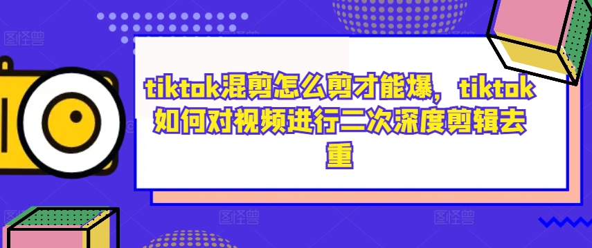 tiktok混剪怎么剪才能爆，tiktok如何对视频进行二次深度剪辑去重-chywc