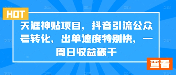 天涯神贴项目，抖音引流公众号转化，出单速度特别快，一周日收益破千-chywc