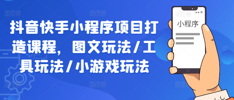 抖音快手小程序项目打造课程，图文玩法/工具玩法/小游戏玩法-chywc