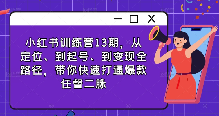 小红书训练营13期，从定位、到起号、到变现全路径，带你快速打通爆款任督二脉-chywc