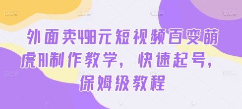外面卖498元短视频百变萌虎AI制作教学，快速起号，保姆级教程-chywc