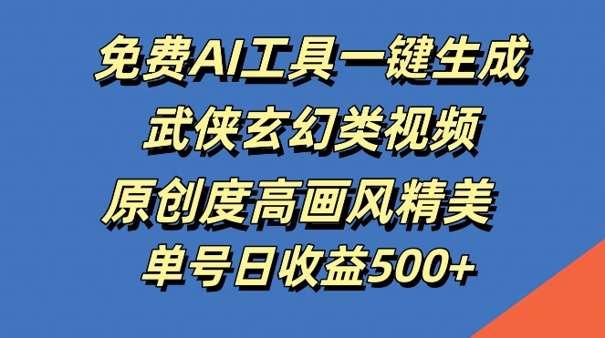 免费AI工具一键生成武侠玄幻类视频，原创度高画风精美，单号日收益几张【揭秘】-chywc