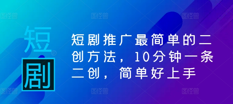 短剧推广最简单的二创方法，10分钟一条二创，简单好上手-chywc