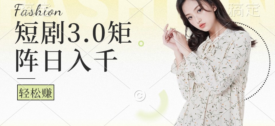 短剧3.0矩阵玩法，超简单，普通人每天可以收入1000+-chywc