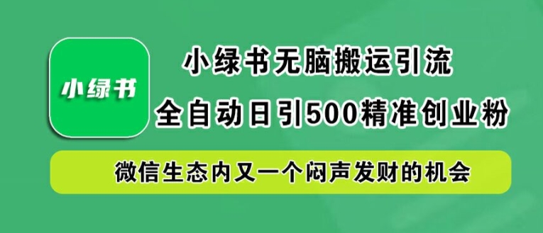 小绿书无脑搬运引流，全自动日引500精准创业粉，微信生态内又一个闷声发财的机会【揭秘】-chywc