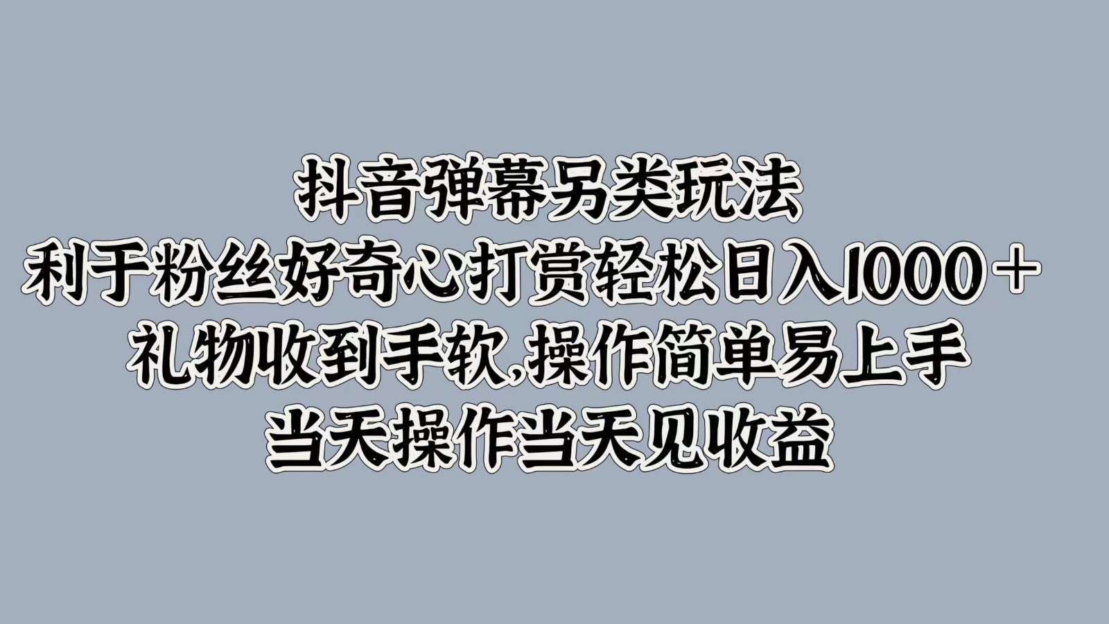 抖音弹幕另类玩法，利于粉丝好奇心打赏轻松日入1000＋ 礼物收到手软，操作简单-chywc